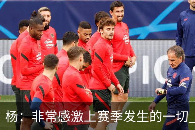 杨：非常感激上赛季发生的一切 没有那些事我们未必能得到迪班萨