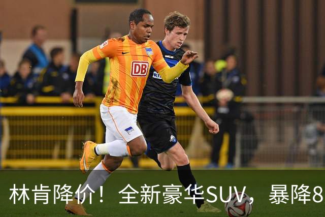 林肯降价！全新豪华SUV，暴降8万元