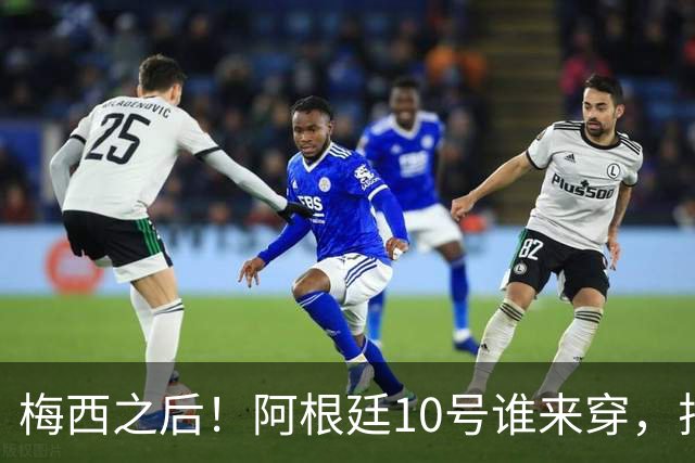 梅西之后！阿根廷10号谁来穿，排除劳塔罗小蜘蛛，1人是不二之选