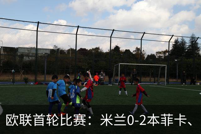 欧联首轮比赛：米兰0-2本菲卡、尤文5-0奈梅亨、伯恩茅斯2-1皇社