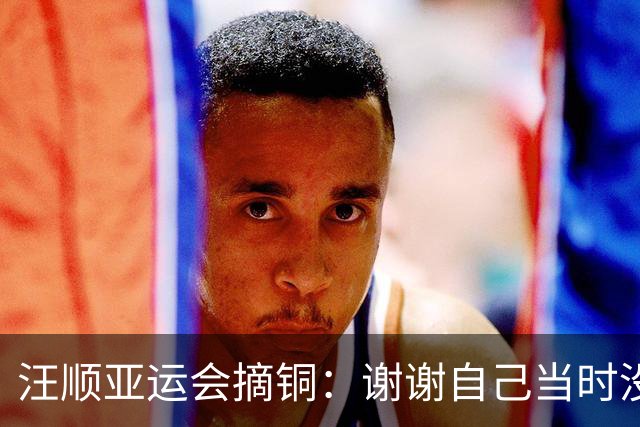 汪顺亚运会摘铜：谢谢自己当时没有放弃