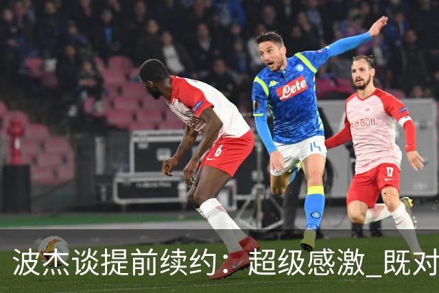 波杰谈提前续约：超级感激 既对这份新合同 也对球队对我的信任