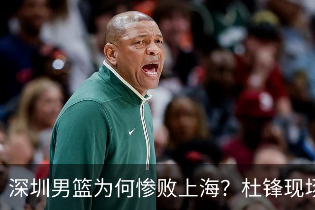 深圳男篮为何惨败上海？杜锋现场解说，顾全首秀34分惨败藏着啥？