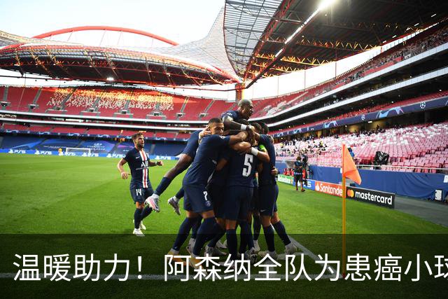 温暖助力！阿森纳全队为患癌小球迷伸出援手并发起筹款