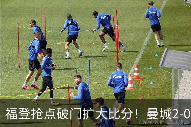 福登抢点破门扩大比分！曼城2-0雅典