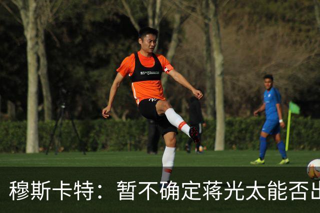 穆斯卡特：暂不确定蒋光太能否出战亚冠，球队会坚持进攻打法