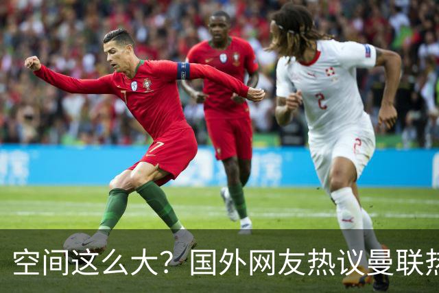 空间这么大？国外网友热议曼联热刺这个片段：比德甲还德甲