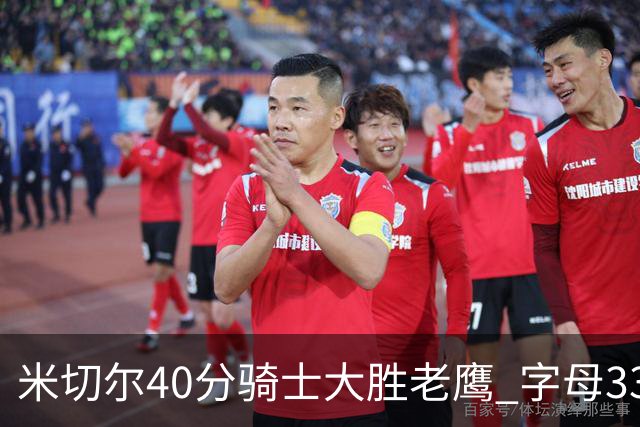 米切尔40分骑士大胜老鹰 字母33+10雄鹿灭热火