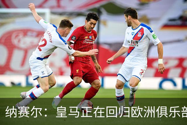 纳赛尔：皇马正在回归欧洲俱乐部协会，感谢弗洛伦蒂诺和拉波尔塔