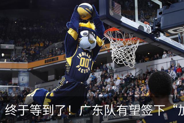 终于等到了！广东队有望签下“加强版拉塞尔”，保底总决赛？