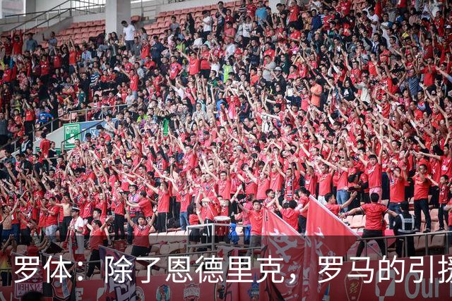 罗体：除了恩德里克，罗马的引援目标还有吉滕斯、克韦尔纳泽等人