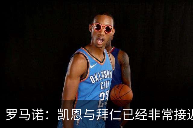 罗马诺：凯恩与拜仁已经非常接近完成续约，财务上几乎谈妥了