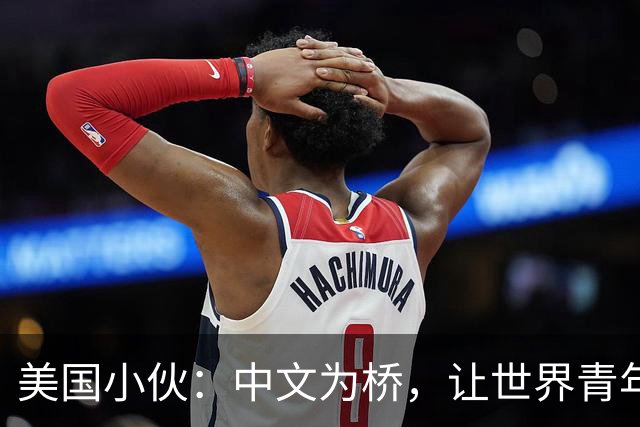 美国小伙：中文为桥，让世界青年“心连心”