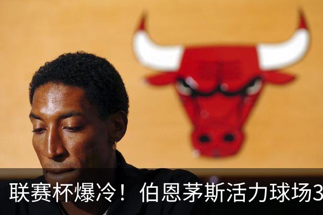 联赛杯爆冷！伯恩茅斯活力球场3-0击溃阿斯顿维拉，埃梅里又被杯赛拦腰