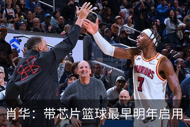 肖华：带芯片篮球最早明年启用 可辅助裁判吹罚比赛
