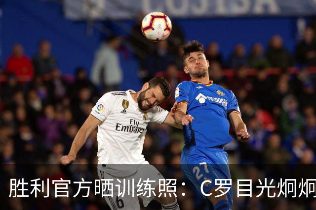 胜利官方晒训练照：C罗目光炯炯，马内、菲利克斯面带笑容