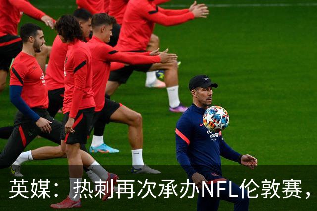 英媒：热刺再次承办NFL伦敦赛，靠球场活动支撑4亿镑夏窗