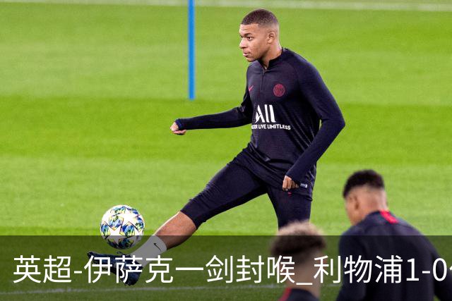 英超-伊萨克一剑封喉 利物浦1-0伯恩茅斯继续开局不败