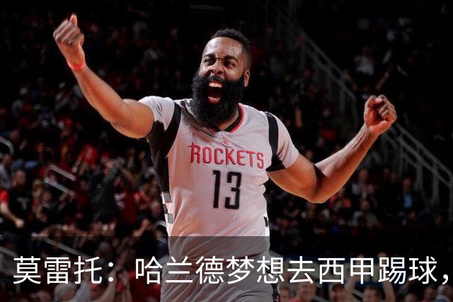 莫雷托：哈兰德梦想去西甲踢球，据我所知，他迟早有一天会去那