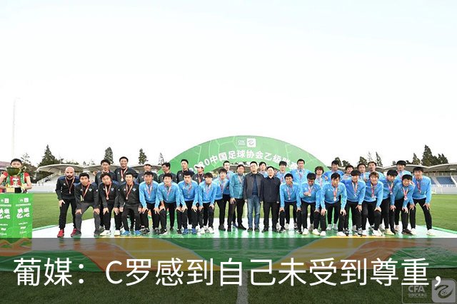 葡媒：C罗感到自己未受到尊重，他认真听了热苏斯的新闻发布会
