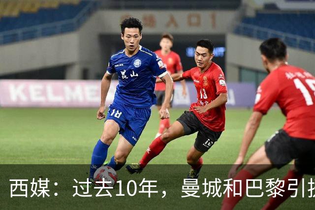 西媒：过去10年，曼城和巴黎引援投入分别高达21.13亿和18.25亿欧