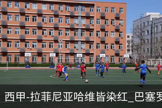 西甲-拉菲尼亚哈维皆染红 巴塞罗那0-0闷平赫塔菲