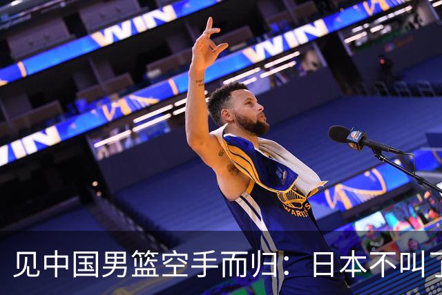 见中国男篮空手而归：日本不叫了，韩国也不跳了，韩媒一句话点破