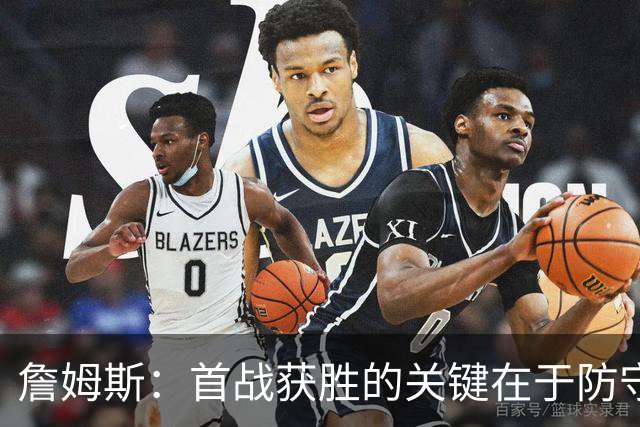 詹姆斯：首战获胜的关键在于防守 我们还需要时间继续磨合