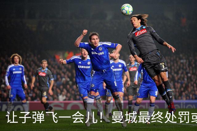 让子弹飞一会儿！曼城最终处罚或难伤筋动骨 罚分降级非世界末日