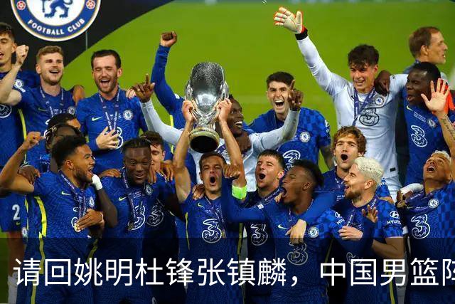 请回姚明杜锋张镇麟，中国男篮阵容要大调整，建议立刻淘汰三人
