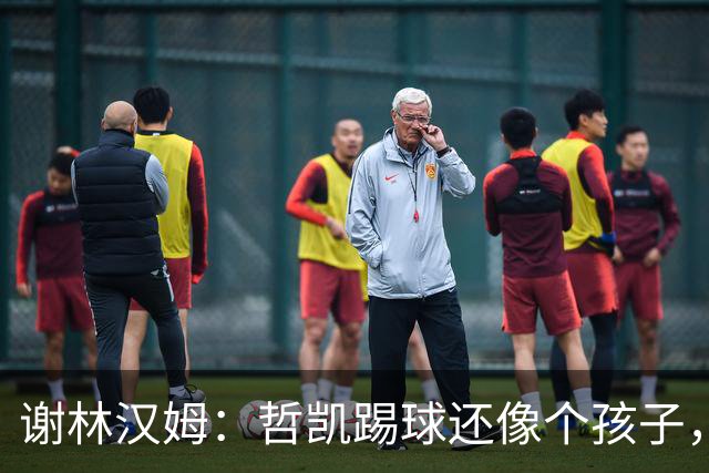 谢林汉姆：哲凯踢球还像个孩子，不清楚自己要完成哪些任务