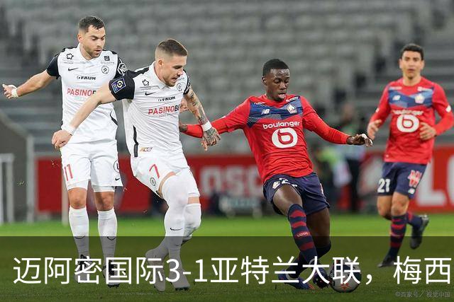 迈阿密国际3-1亚特兰大联，梅西梅开二度，苏亚雷斯两助攻