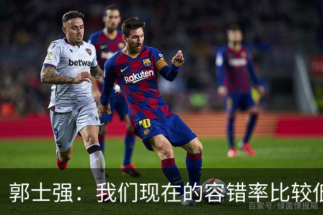 郭士强：我们现在的容错率比较低，回到主场全力以赴迎战黎巴嫩