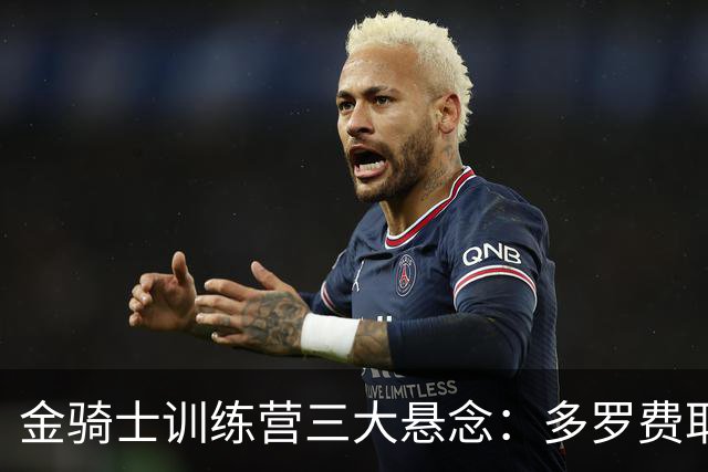 金骑士训练营三大悬念：多罗费耶夫走了，门将位置谁来扛？