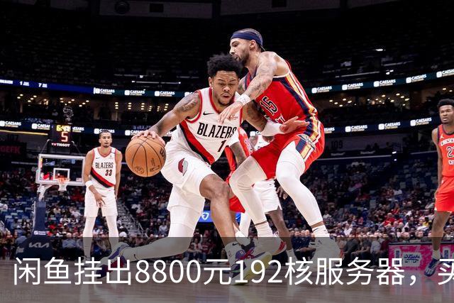 闲鱼挂出8800元192核服务器，买家兴奋下单后发现内存要再花五千