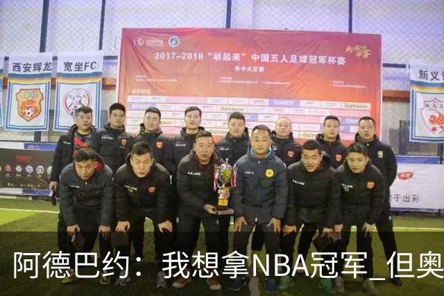阿德巴约：我想拿NBA冠军 但奥运金牌能让你得到尊重