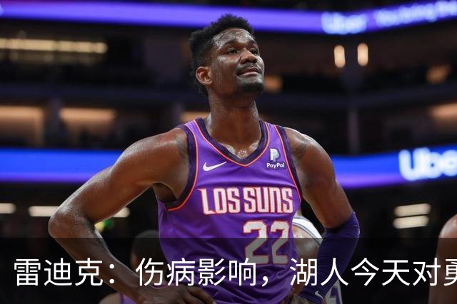 雷迪克：伤病影响，湖人今天对勇士会缩短轮换