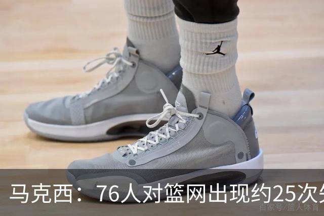 马克西：76人对篮网出现约25次失误 但很多是因为大家打得太无私