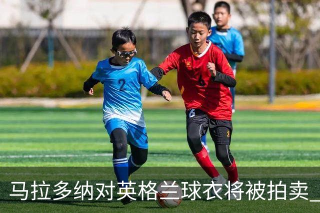 马拉多纳对英格兰球衣将被拍卖 价格有望超400万镑