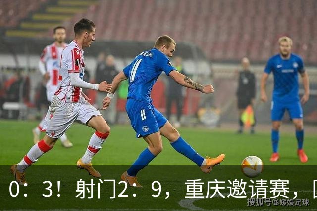 0：3！射门2：9，重庆邀请赛，国足6分钟丢两球，半场惨败巴勒斯坦