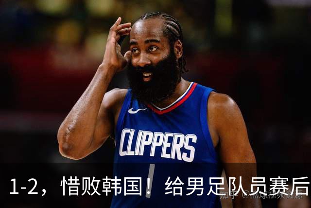 1-2，惜败韩国！给男足队员赛后评分：2人不及格，4人应得满分