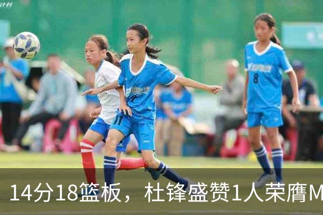 14分18篮板，杜锋盛赞1人荣膺MVP，三大改变让人欣喜