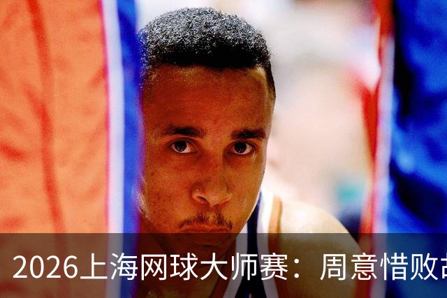 2026上海网球大师赛：周意惜败胡尔卡奇 中国单打选手全部出局