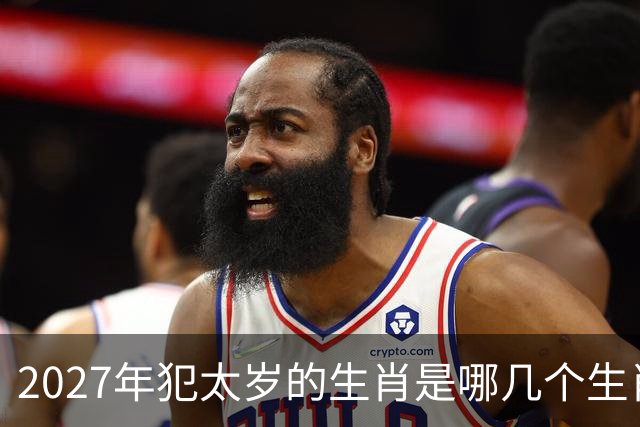 2027年犯太岁的生肖是哪几个生肖，2027年犯太岁最严重的有哪些生肖