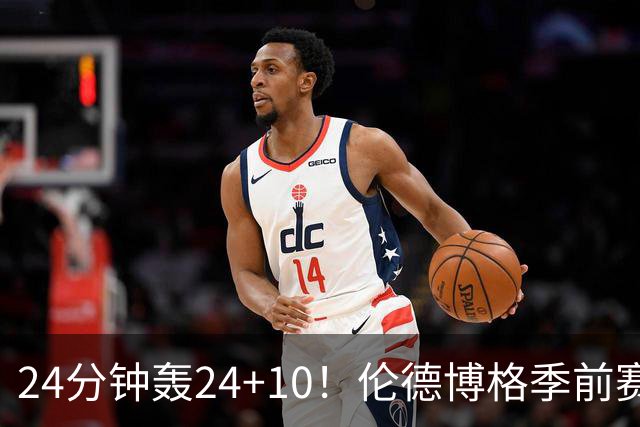 24分钟轰24+10！伦德博格季前赛篮板联盟封王 美媒：勇士今夏最佳运作
