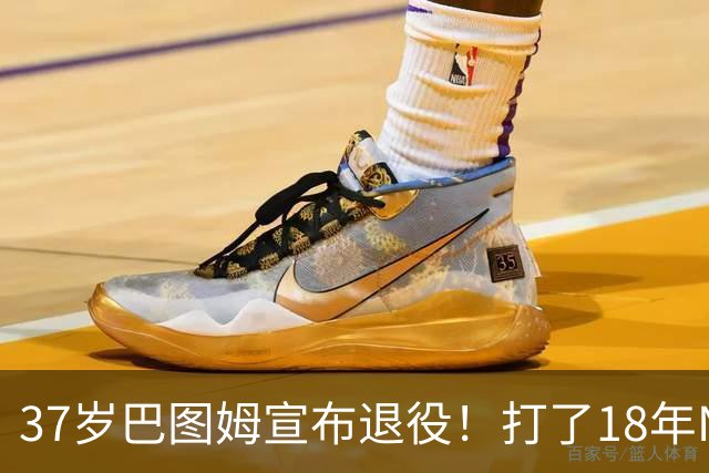 37岁巴图姆宣布退役！打了18年NBA赚到多少钱？退休金又有多少？