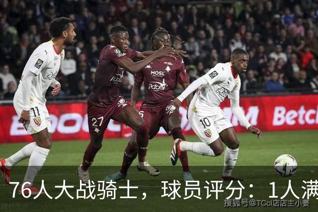 76人大战骑士，球员评分：1人满分、2人达标、6人崩盘