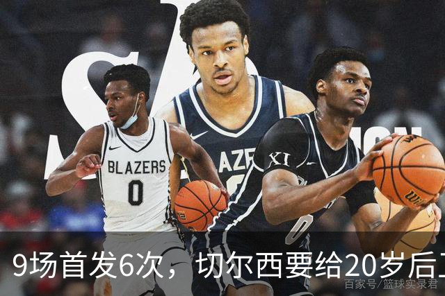 9场首发6次，切尔西要给20岁后卫一份“丰厚”新合同