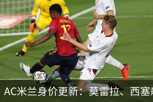 AC米兰身价更新：莫雷拉、西塞飙升3300万，托莫里仅剩1000万