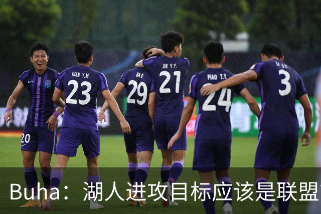 Buha：湖人进攻目标应该是联盟前五 上限甚至能冲到第一
